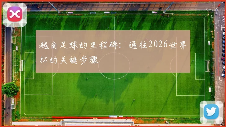 越南足球的里程碑：通往2026世界杯的关键步骤