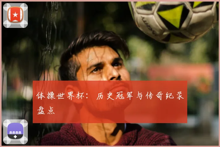 体操世界杯:历史冠军与传奇纪录盘点