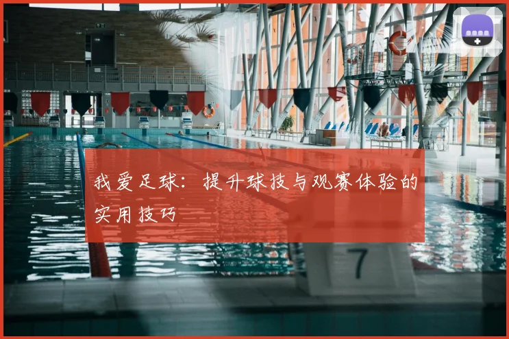 我爱足球：提升球技与观赛体验的实用技巧