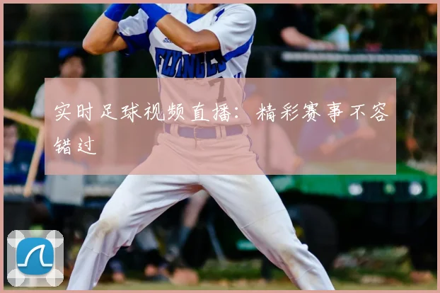 实时足球视频直播：精彩赛事不容错过