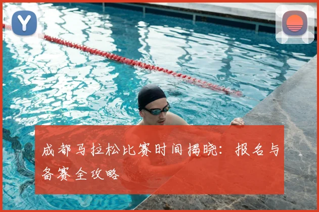 成都马拉松比赛时间揭晓：报名与备赛全攻略