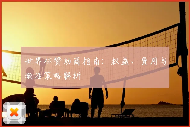 世界杯赞助商指南：权益、费用与激活策略解析