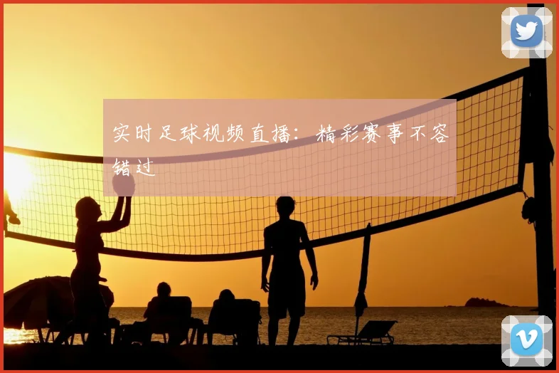 实时足球视频直播：精彩赛事不容错过