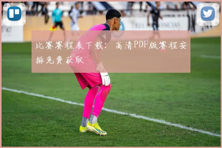 比赛赛程表下载：高清PDF版赛程安排免费获取