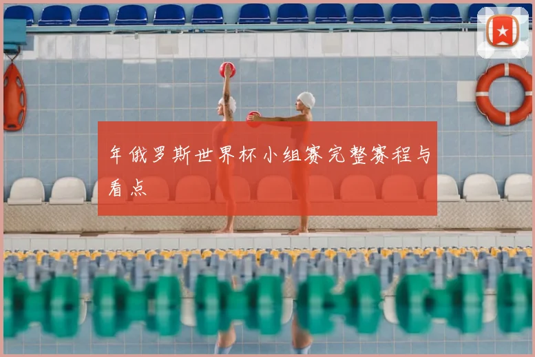 年俄罗斯世界杯小组赛完整赛程与看点