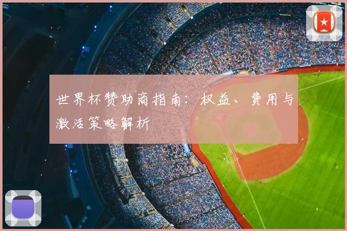 世界杯赞助商指南：权益、费用与激活策略解析