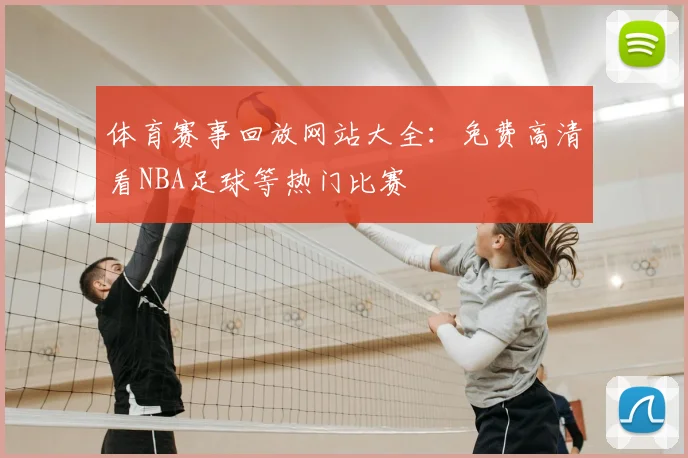 体育赛事回放网站大全:免费高清看NBA足球等热门比赛