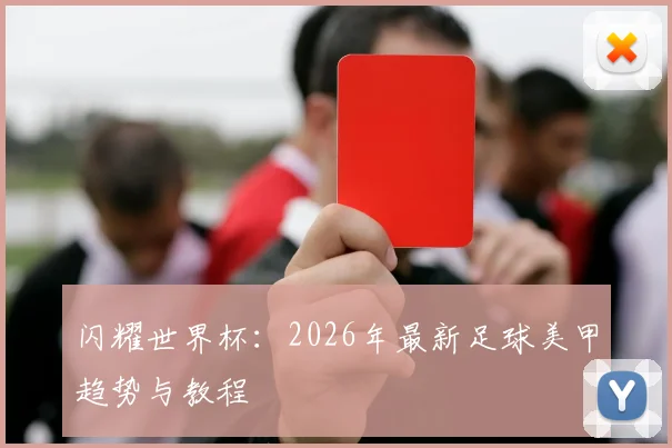 闪耀世界杯：2026年最新足球美甲趋势与教程