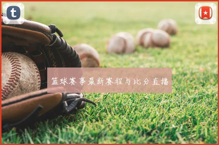 篮球赛事最新赛程与比分直播